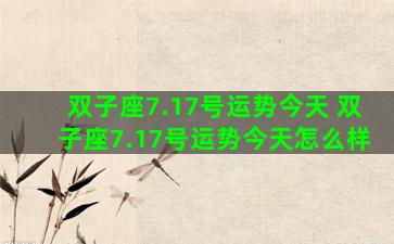 双子座7.17号运势今天 双子座7.17号运势今天怎么样